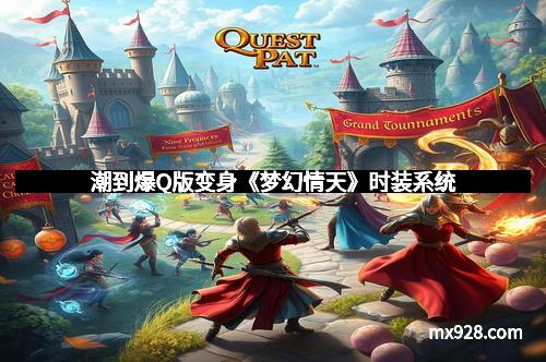 潮到爆Q版变身《梦幻情天》时装系统