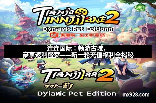 连连国际：畅游古域，豪享返利盛宴——新一轮充值福利全揭秘